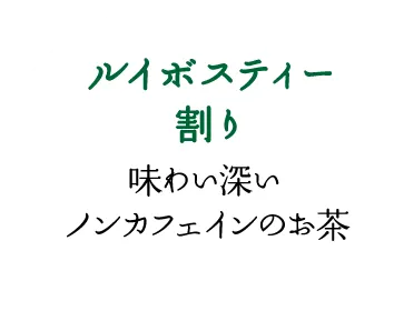 「ルイボスティー割り」味わい深いノンカフェインのお茶
